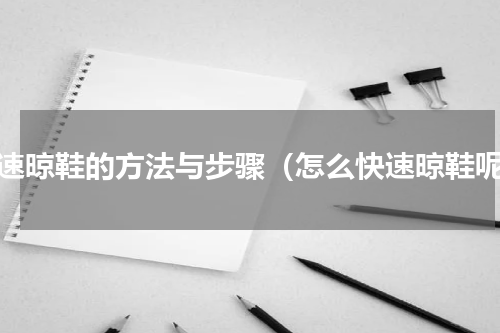 快速晾鞋的方法与步骤（怎么快速晾鞋呢）