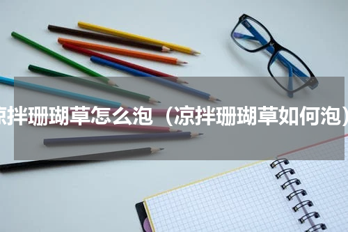 凉拌珊瑚草怎么泡（凉拌珊瑚草如何泡）