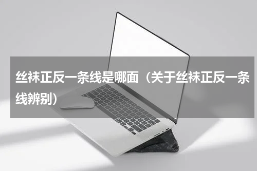 丝袜正反一条线是哪面（关于丝袜正反一条线辨别）