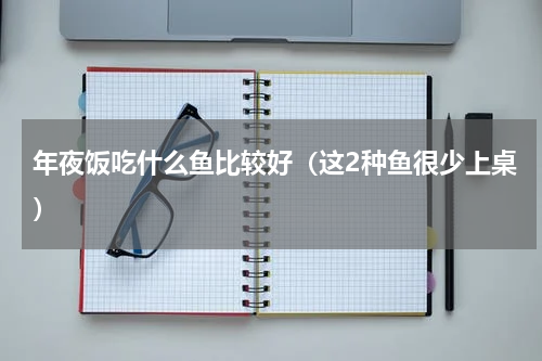 年夜饭吃什么鱼比较好（这2种鱼很少上桌）