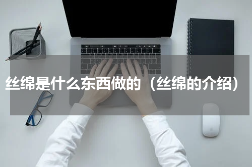 丝绵是什么东西做的（丝绵的介绍）