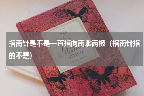 指南针是不是一直指向南北两极（指南针指的不是）