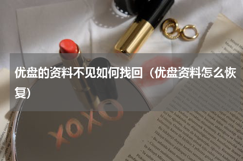 优盘的资料不见如何找回（优盘资料怎么恢复）
