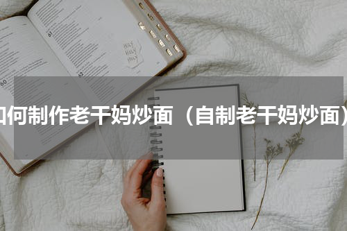 如何制作老干妈炒面（自制老干妈炒面）
