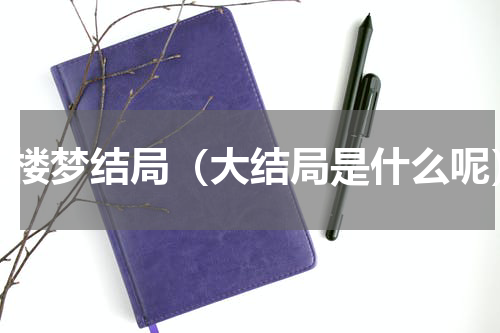 红楼梦结局（大结局是什么呢）