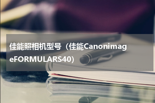 佳能照相机型号（佳能CanonimageFORMULARS40）