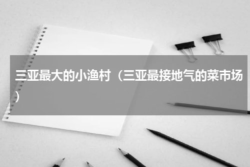 三亚最大的小渔村（三亚最接地气的菜市场）