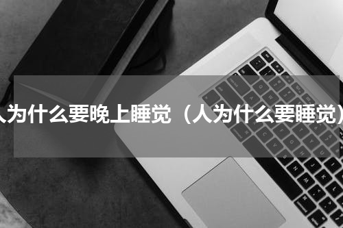 人为什么要晚上睡觉（人为什么要睡觉）