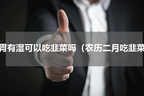 脾胃有湿可以吃韭菜吗（农历二月吃韭菜）