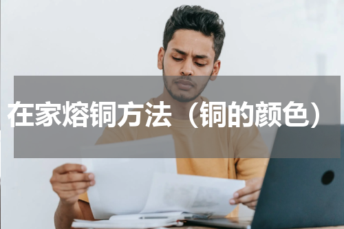 在家熔铜方法（铜的颜色）