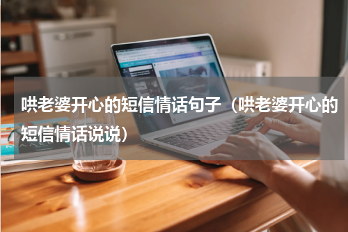 哄老婆开心的短信情话句子（哄老婆开心的短信情话说说）