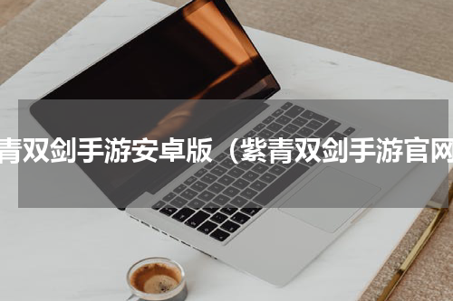 紫青双剑手游安卓版（紫青双剑手游官网）