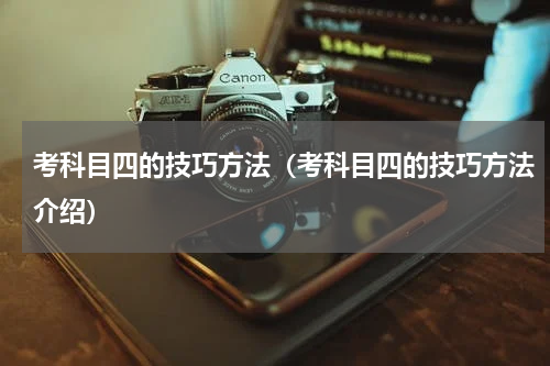 考科目四的技巧方法（考科目四的技巧方法介绍）