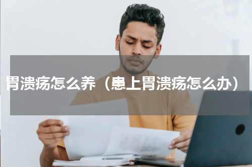 胃溃疡怎么养（患上胃溃疡怎么办）