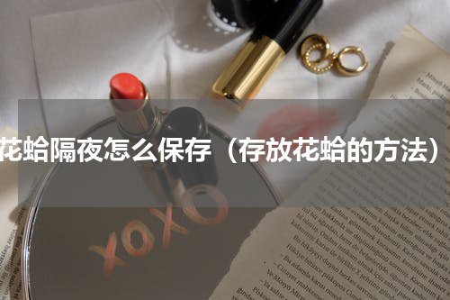 花蛤隔夜怎么保存（存放花蛤的方法）