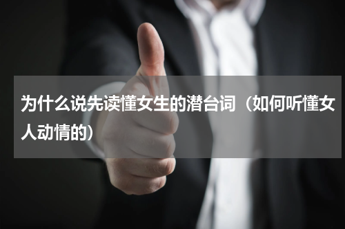为什么说先读懂女生的潜台词（如何听懂女人动情的）