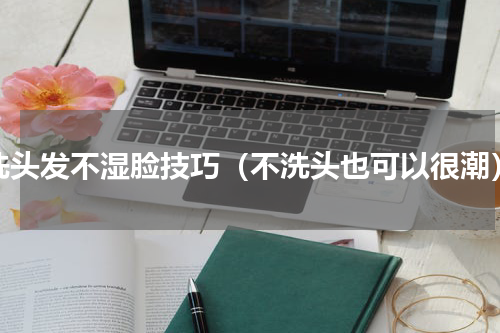 洗头发不湿脸技巧（不洗头也可以很潮）
