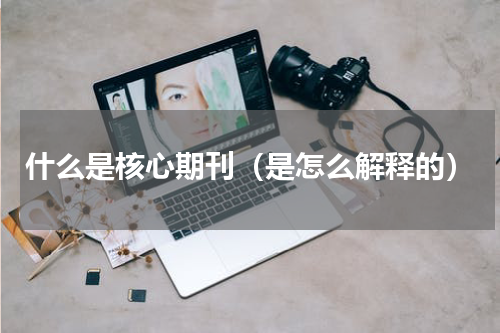 什么是核心期刊（是怎么解释的）
