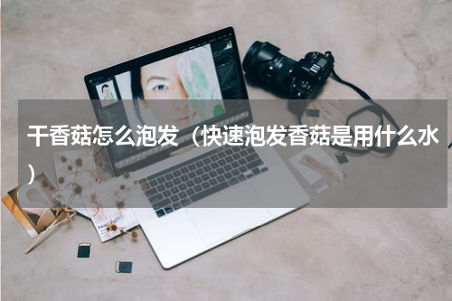 干香菇怎么泡发（快速泡发香菇是用什么水）