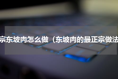 正宗东坡肉怎么做（东坡肉的最正宗做法）