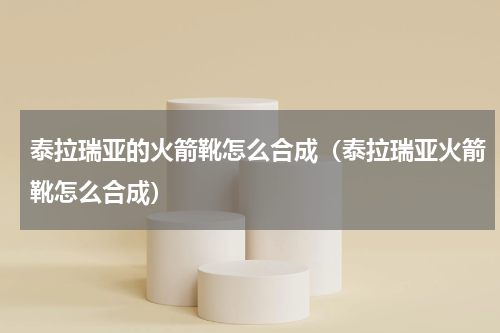 泰拉瑞亚的火箭靴怎么合成（泰拉瑞亚火箭靴怎么合成）