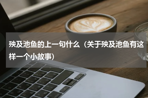 殃及池鱼的上一句什么（关于殃及池鱼有这样一个小故事）