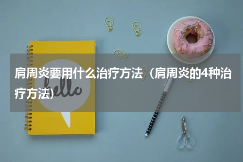 肩周炎要用什么治疗方法（肩周炎的4种治疗方法）