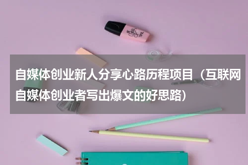 自媒体创业新人分享心路历程项目（互联网自媒体创业者写出爆文的好思路）