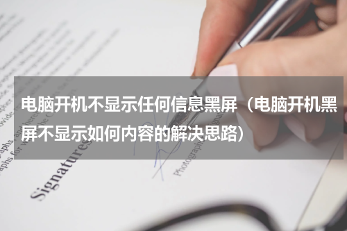 电脑开机不显示任何信息黑屏（电脑开机黑屏不显示如何内容的解决思路）