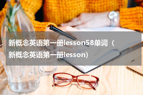 新概念英语第一册lesson58单词（新概念英语第一册lesson）