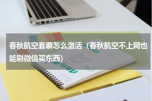 春秋航空套票怎么激活（春秋航空不上网也能刷微信买东西）
