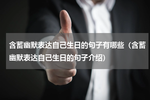 含蓄幽默表达自己生日的句子有哪些（含蓄幽默表达自己生日的句子介绍）