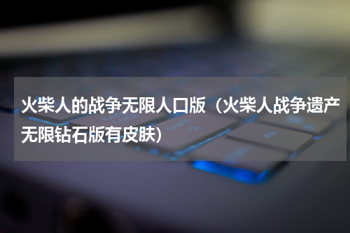 火柴人的战争无限人口版（火柴人战争遗产无限钻石版有皮肤）