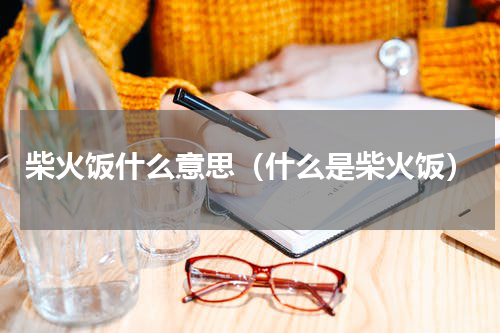 柴火饭什么意思（什么是柴火饭）