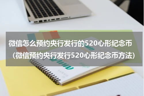 微信怎么预约央行发行的520心形纪念币（微信预约央行发行520心形纪念币方法）