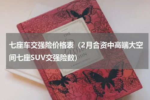 七座车交强险价格表（2月合资中高端大空间七座SUV交强险数）