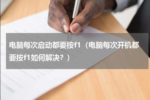 电脑每次启动都要按f1（电脑每次开机都要按f1如何解决？）