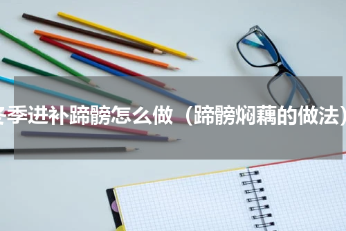 冬季进补蹄髈怎么做（蹄髈焖藕的做法）