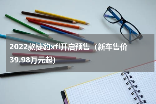 2022款捷豹xfl开启预售（新车售价39.98万元起）