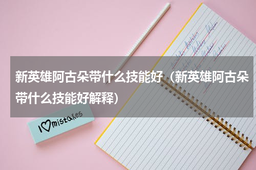 新英雄阿古朵带什么技能好（新英雄阿古朵带什么技能好解释）