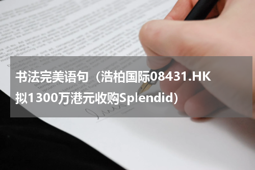 书法完美语句（浩柏国际08431.HK拟1300万港元收购Splendid）