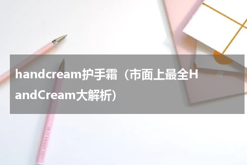 handcream护手霜（市面上最全HandCream大解析）