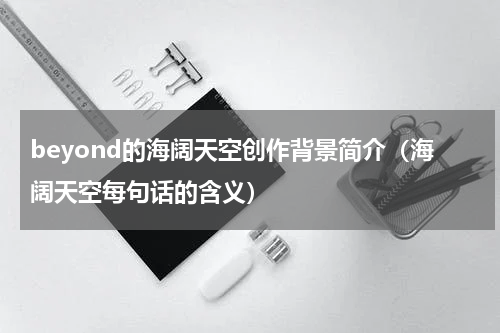 beyond的海阔天空创作背景简介（海阔天空每句话的含义）
