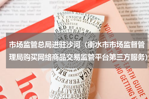 市场监管总局进驻沙河（衡水市市场监督管理局购买网络商品交易监管平台第三方服务）
