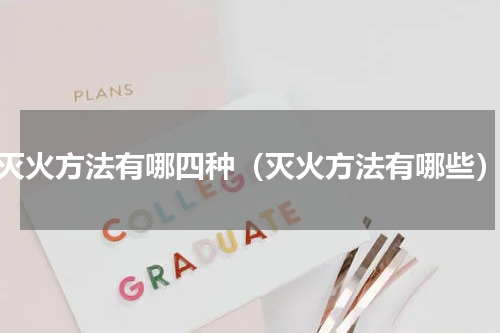 灭火方法有哪四种（灭火方法有哪些）