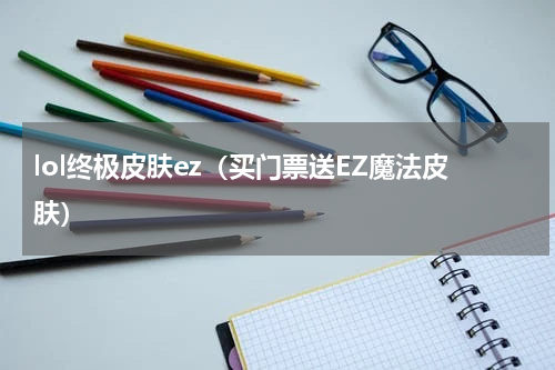 lol终极皮肤ez（买门票送EZ魔法皮肤）