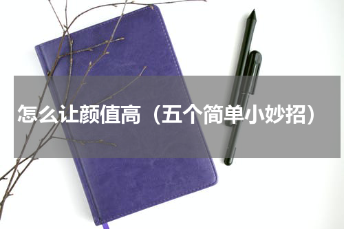 怎么让颜值高（五个简单小妙招）