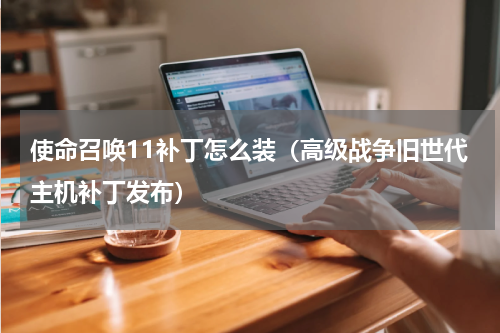 使命召唤11补丁怎么装（高级战争旧世代主机补丁发布）
