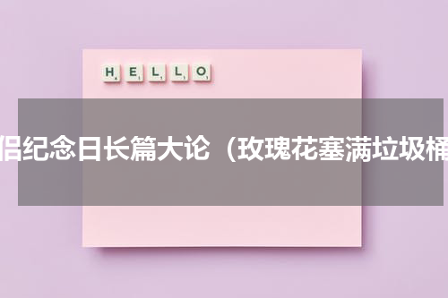 情侣纪念日长篇大论（玫瑰花塞满垃圾桶）