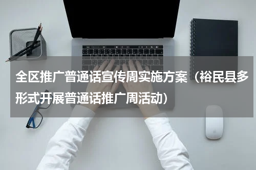 全区推广普通话宣传周实施方案（裕民县多形式开展普通话推广周活动）